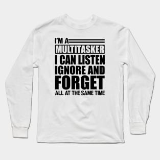 Sarcasm - I'm a Multitasker I can listen Ignore and forget all at the same time Long Sleeve T-Shirt